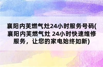 襄阳内芙燃气灶24小时服务号码(襄阳内芙燃气灶 24小时快速维修服务，让您的家电始终如新)